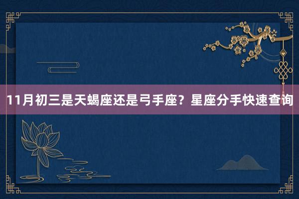 11月初三是天蝎座还是弓手座？星座分手快速查询