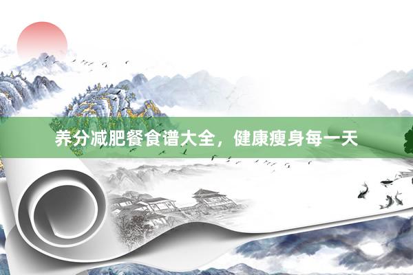养分减肥餐食谱大全，健康瘦身每一天