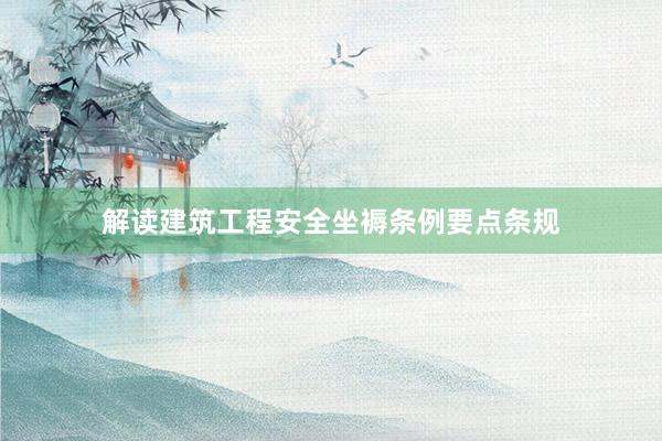 解读建筑工程安全坐褥条例要点条规