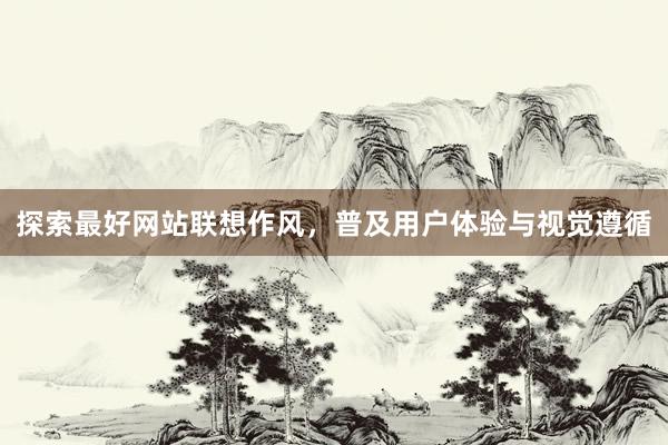 探索最好网站联想作风，普及用户体验与视觉遵循