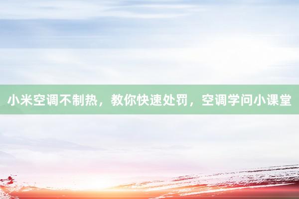 小米空调不制热，教你快速处罚，空调学问小课堂