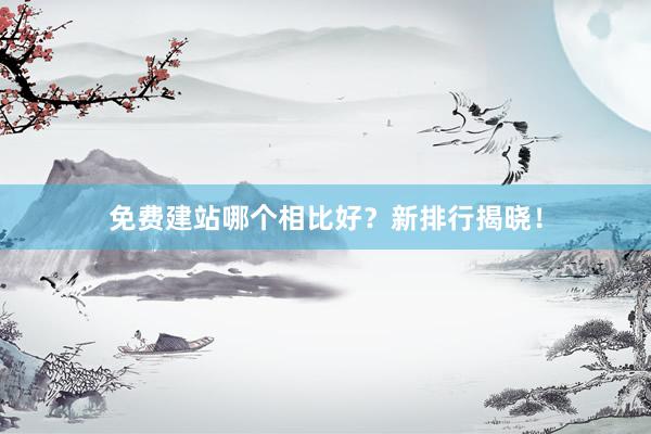 免费建站哪个相比好？新排行揭晓！