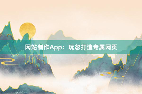 网站制作App：玩忽打造专属网页