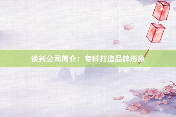 谈判公司简介：专科打造品牌形象