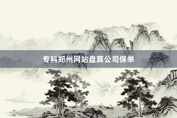 专科郑州网站盘算公司保举