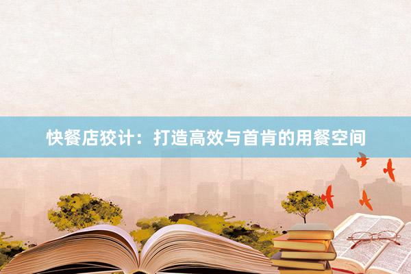 快餐店狡计：打造高效与首肯的用餐空间