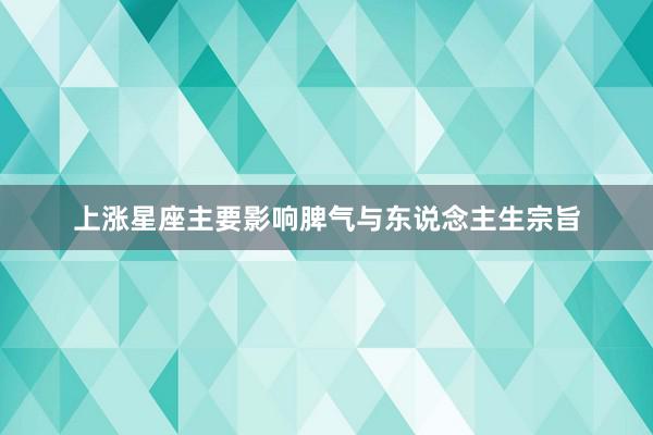 上涨星座主要影响脾气与东说念主生宗旨