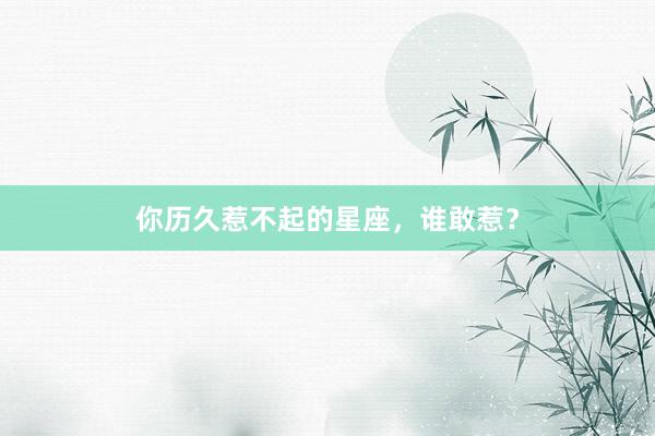 你历久惹不起的星座，谁敢惹？