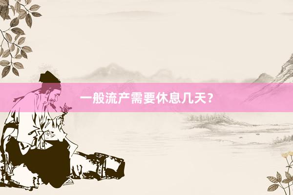 一般流产需要休息几天？