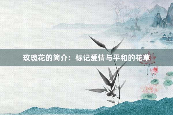 玫瑰花的简介：标记爱情与平和的花草