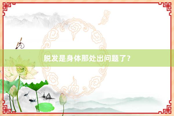 脱发是身体那处出问题了？