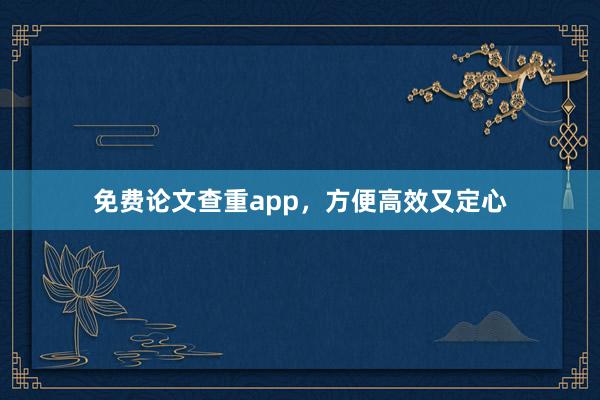 免费论文查重app，方便高效又定心